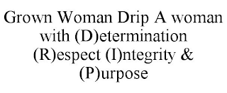 GROWN WOMAN DRIP A WOMAN WITH (D)ETERMINATION (R)ESPECT (I)NTEGRITY & (P)URPOSE