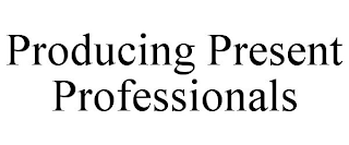 PRODUCING PRESENT PROFESSIONALS