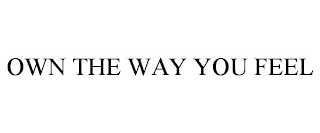 OWN THE WAY YOU FEEL