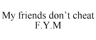 MY FRIENDS DON'T CHEAT F.Y.M