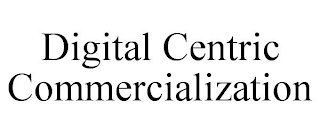 DIGITAL CENTRIC COMMERCIALIZATION