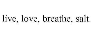 LIVE, LOVE, BREATHE, SALT.