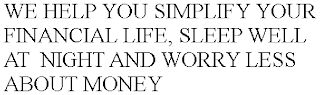 WE HELP YOU SIMPLIFY YOUR FINANCIAL LIFE, SLEEP WELL AT  NIGHT AND WORRY LESS ABOUT MONEY