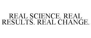 REAL SCIENCE. REAL RESULTS. REAL CHANGE.