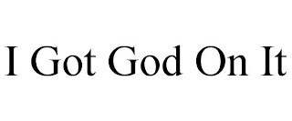 I GOT GOD ON IT