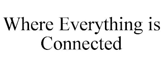 WHERE EVERYTHING IS CONNECTED