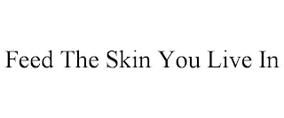 FEED THE SKIN YOU LIVE IN