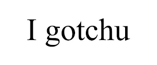 I GOTCHU