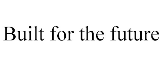 BUILT FOR THE FUTURE