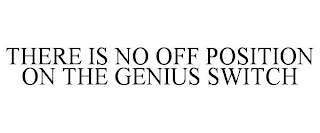 THERE IS NO OFF POSITION ON THE GENIUS SWITCH