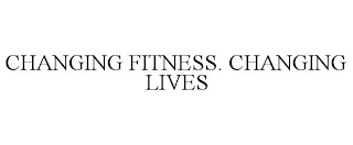 CHANGING FITNESS. CHANGING LIVES