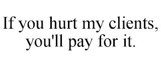 IF YOU HURT MY CLIENTS, YOU'LL PAY FOR IT.