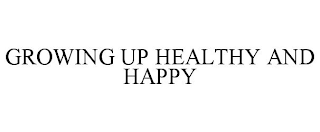 GROWING UP HEALTHY AND HAPPY