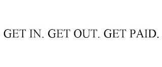 GET IN. GET OUT. GET PAID.