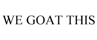 WE GOAT THIS