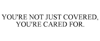 YOU'RE NOT JUST COVERED, YOU'RE CARED FOR.