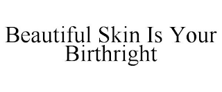 BEAUTIFUL SKIN IS YOUR BIRTHRIGHT