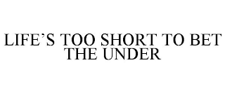 LIFE'S TOO SHORT TO BET THE UNDER