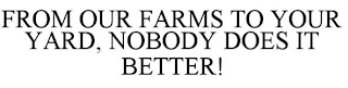 FROM OUR FARMS TO YOUR YARD, NOBODY DOES IT BETTER!