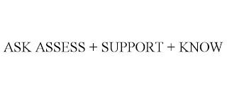 ASK ASSESS + SUPPORT + KNOW