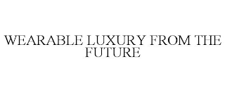 WEARABLE LUXURY FROM THE FUTURE