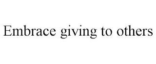 EMBRACE GIVING TO OTHERS