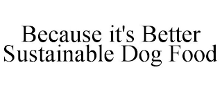 BECAUSE IT'S BETTER SUSTAINABLE DOG FOOD