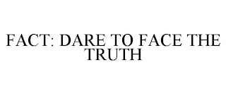 FACT: DARE TO FACE THE TRUTH