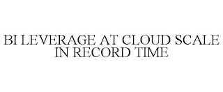 BI LEVERAGE AT CLOUD SCALE IN RECORD TIME