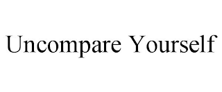 UNCOMPARE YOURSELF