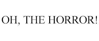 OH, THE HORROR!