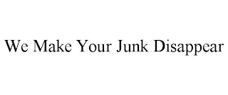 WE MAKE YOUR JUNK DISAPPEAR