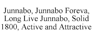 JUNNABO, JUNNABO FOREVA, LONG LIVE JUNNABO, SOLID 1800, ACTIVE AND ATTRACTIVE