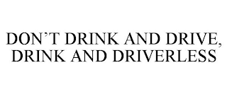 DON'T DRINK AND DRIVE, DRINK AND DRIVERLESS