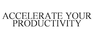 ACCELERATE YOUR PRODUCTIVITY