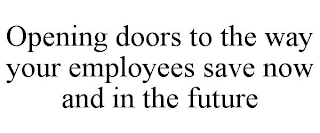 OPENING DOORS TO THE WAY YOUR EMPLOYEES SAVE NOW AND IN THE FUTURE