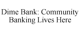 DIME BANK: COMMUNITY BANKING LIVES HERE