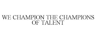 WE CHAMPION THE CHAMPIONS OF TALENT