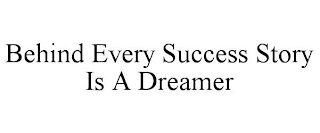 BEHIND EVERY SUCCESS STORY IS A DREAMER