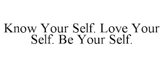 KNOW YOUR SELF. LOVE YOUR SELF. BE YOUR SELF.