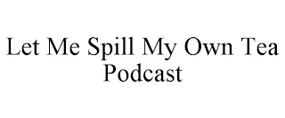 LET ME SPILL MY OWN TEA PODCAST