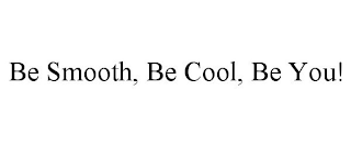 BE SMOOTH, BE COOL, BE YOU!