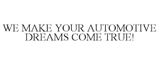 WE MAKE YOUR AUTOMOTIVE DREAMS COME TRUE!