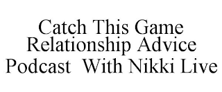 CATCH THIS GAME RELATIONSHIP ADVICE PODCAST WITH NIKKI LIVE