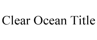 CLEAR OCEAN TITLE