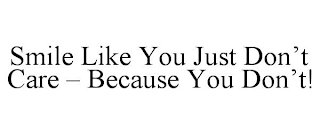 SMILE LIKE YOU JUST DON'T CARE - BECAUSE YOU DON'T!