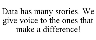 DATA HAS MANY STORIES. WE GIVE VOICE TO THE ONES THAT MAKE A DIFFERENCE!
