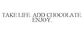 TAKE LIFE. ADD CHOCOLATE. ENJOY.