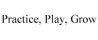 PRACTICE, PLAY, GROW