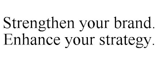 STRENGTHEN YOUR BRAND. ENHANCE YOUR STRATEGY.
